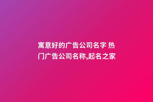 寓意好的广告公司名字 热门广告公司名称,起名之家